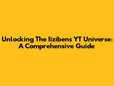 Unlocking The Iizibens YT Universe: A Comprehensive Guide
