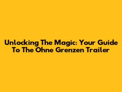 Unlocking The Magic: Your Guide To The 'Ohne Grenzen' Trailer