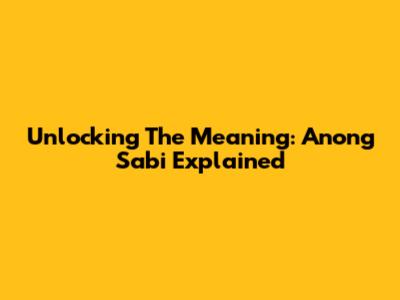 Unlocking The Meaning: 'Anong Sabi' Explained