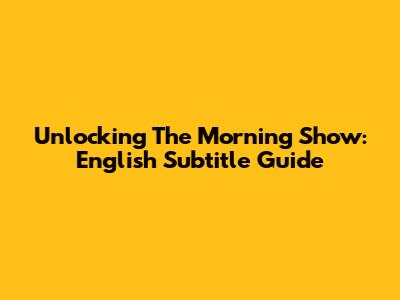 Unlocking The Morning Show: English Subtitle Guide