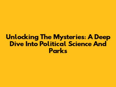 Unlocking The Mysteries: A Deep Dive Into Political Science And Parks
