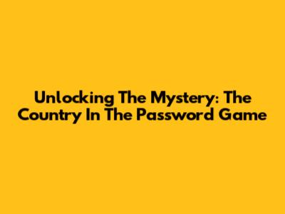 Unlocking The Mystery: The Country In The Password Game