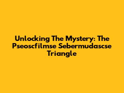 Unlocking The Mystery: The Pseoscfilmse Sebermudascse Triangle