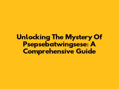 Unlocking The Mystery Of Psepsebatwingsese: A Comprehensive Guide