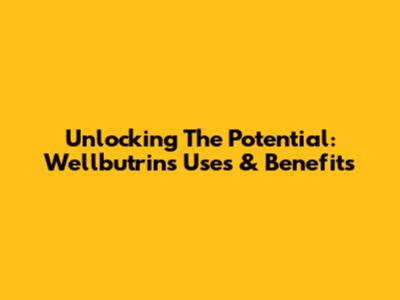 Unlocking The Potential: Wellbutrin's Uses & Benefits