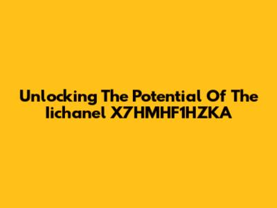 Unlocking The Potential Of The Iichanel X7HMHF1HZKA