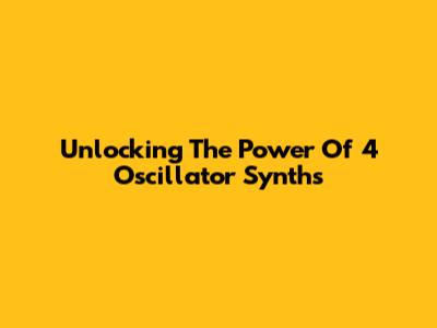 Unlocking The Power Of 4 Oscillator Synths