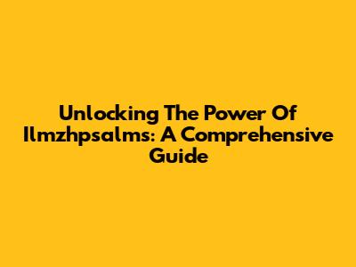 Unlocking The Power Of Ilmzhpsalms: A Comprehensive Guide
