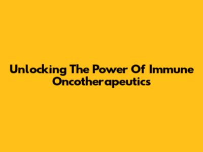 Unlocking The Power Of Immune Oncotherapeutics