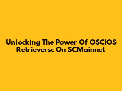 Unlocking The Power Of OSCIOS Retrieversc On SCMainnet