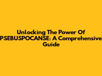 Unlocking The Power Of PSEBUSPOCANSE: A Comprehensive Guide