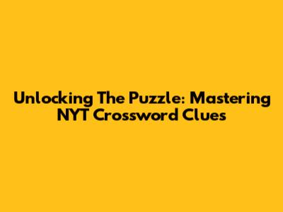 Unlocking The Puzzle: Mastering NYT Crossword Clues