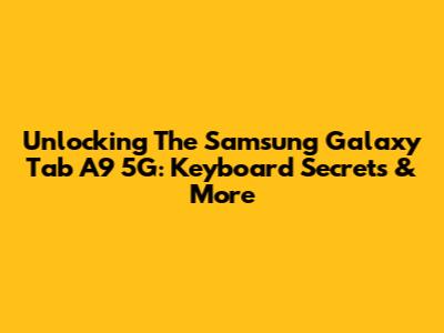 Unlocking The Samsung Galaxy Tab A9 5G: Keyboard Secrets & More