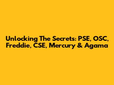 Unlocking The Secrets: PSE, OSC, Freddie, CSE, Mercury & Agama