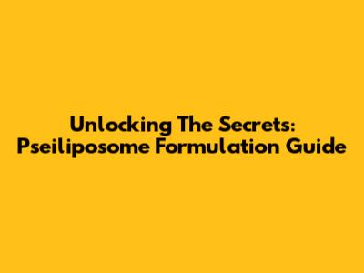 Unlocking The Secrets: Pseiliposome Formulation Guide