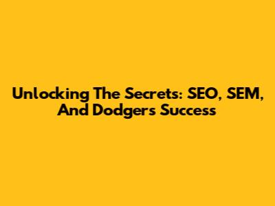 Unlocking The Secrets: SEO, SEM, And Dodgers' Success
