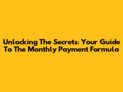 Unlocking The Secrets: Your Guide To The Monthly Payment Formula