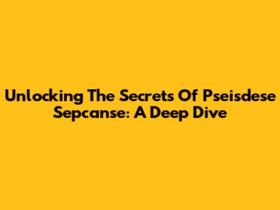 Unlocking The Secrets Of "Pseisdese Sepcanse": A Deep Dive
