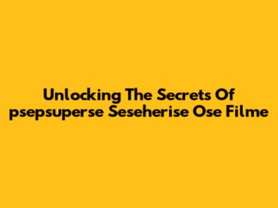 Unlocking The Secrets Of 'psepsuperse Seseherise Ose Filme'
