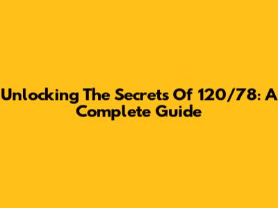 Unlocking The Secrets Of 120/78: A Complete Guide