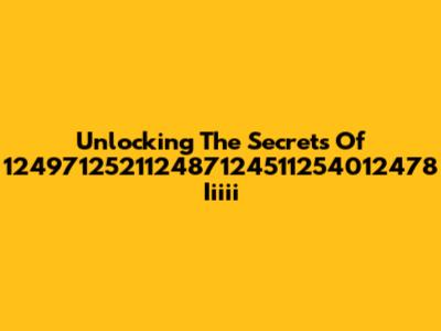 Unlocking The Secrets Of 124971252112487124511254012478 Iiiii