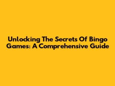 Unlocking The Secrets Of Bingo Games: A Comprehensive Guide