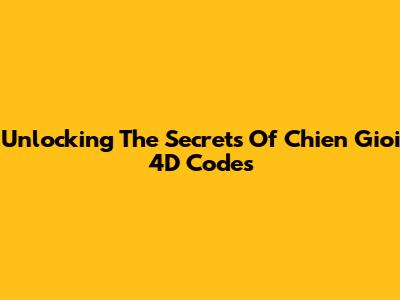 Unlocking The Secrets Of Chien Gioi 4D Codes