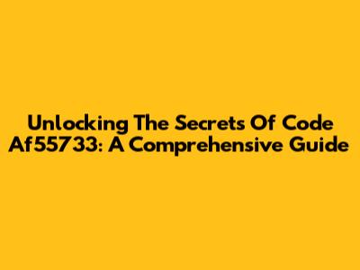 Unlocking The Secrets Of Code Af55733: A Comprehensive Guide