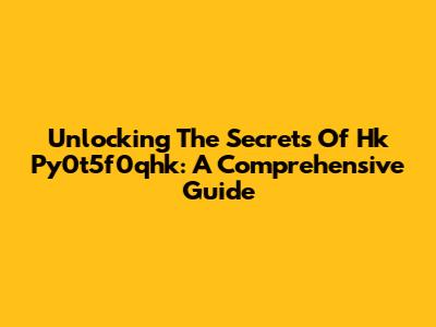 Unlocking The Secrets Of Hk Py0t5f0qhk: A Comprehensive Guide