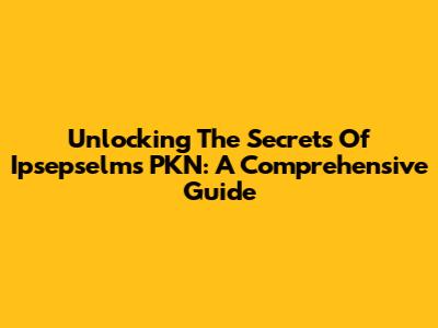 Unlocking The Secrets Of Ipsepselms PKN: A Comprehensive Guide