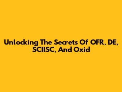 Unlocking The Secrets Of OFR, DE, SCIISC, And Oxid