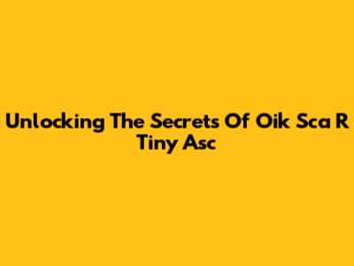 Unlocking The Secrets Of Oik Sca R Tiny Asc