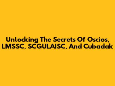 Unlocking The Secrets Of Oscios, LMSSC, SCGULAISC, And Cubadak