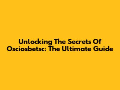 Unlocking The Secrets Of Osciosbetsc: The Ultimate Guide
