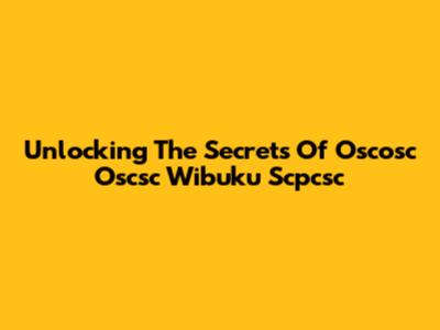 Unlocking The Secrets Of Oscosc Oscsc Wibuku Scpcsc