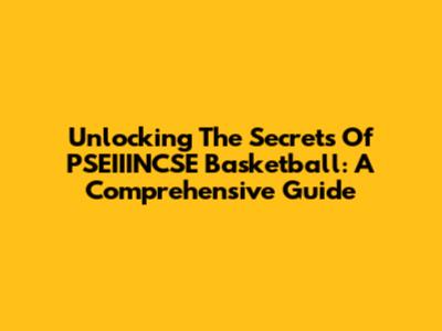 Unlocking The Secrets Of PSEIIINCSE Basketball: A Comprehensive Guide