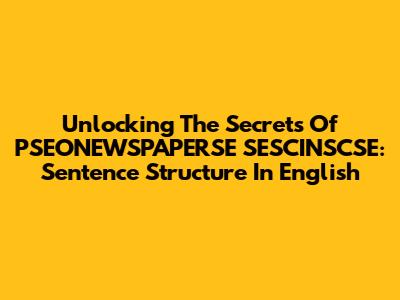 Unlocking The Secrets Of PSEONEWSPAPERSE SESCINSCSE: Sentence Structure In English