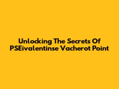 Unlocking The Secrets Of PSEivalentinse Vacherot Point