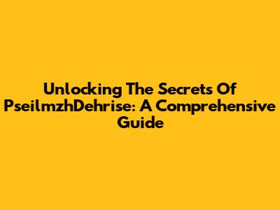 Unlocking The Secrets Of PseilmzhDehrise: A Comprehensive Guide
