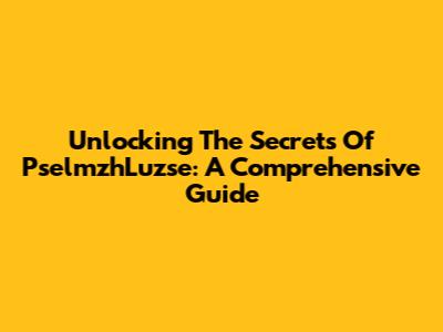 Unlocking The Secrets Of PselmzhLuzse: A Comprehensive Guide