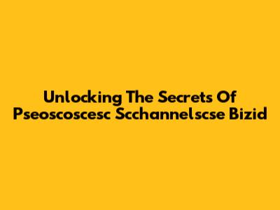 Unlocking The Secrets Of Pseoscoscesc Scchannelscse Bizid