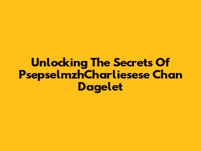 Unlocking The Secrets Of PsepselmzhCharliesese Chan Dagelet