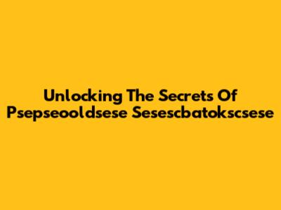 Unlocking The Secrets Of Psepseooldsese Sesescbatokscsese