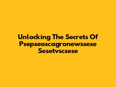 Unlocking The Secrets Of Psepseoscagronewssese Sesetvscsese
