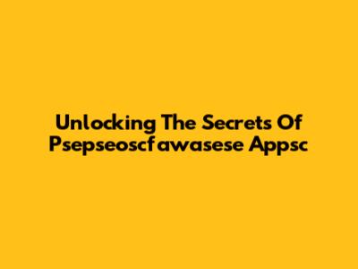 Unlocking The Secrets Of Psepseoscfawasese Appsc
