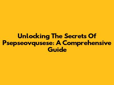 Unlocking The Secrets Of Psepseovqusese: A Comprehensive Guide