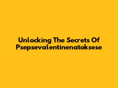 Unlocking The Secrets Of Psepsevalentinenatoksese