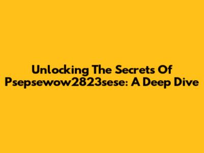 Unlocking The Secrets Of Psepsewow2823sese: A Deep Dive