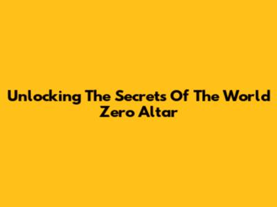 Unlocking The Secrets Of The World Zero Altar