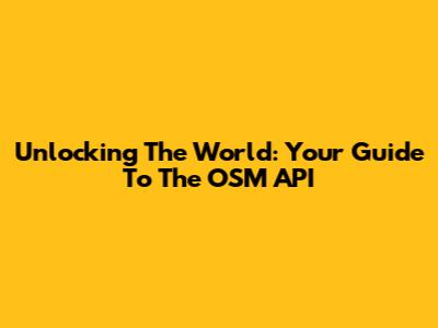 Unlocking The World: Your Guide To The OSM API